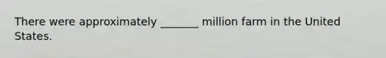 There were approximately _______ million farm in the United States.