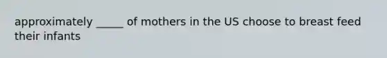 approximately _____ of mothers in the US choose to breast feed their infants