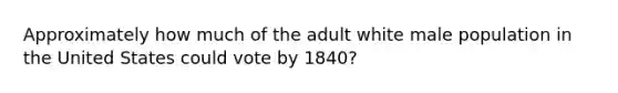 Approximately how much of the adult white male population in the United States could vote by 1840?