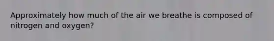 Approximately how much of the air we breathe is composed of nitrogen and oxygen?