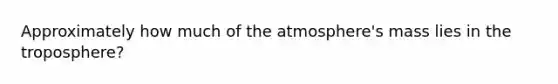 Approximately how much of the atmosphere's mass lies in the troposphere?