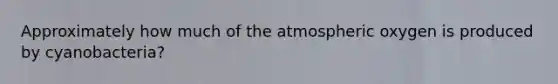 Approximately how much of the atmospheric oxygen is produced by cyanobacteria?