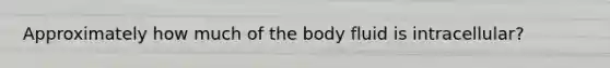 Approximately how much of the body fluid is intracellular?