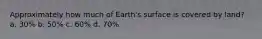 Approximately how much of Earth's surface is covered by land? a. 30% b. 50% c. 60% d. 70%