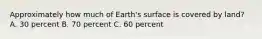 Approximately how much of Earth's surface is covered by land? A. 30 percent B. 70 percent C. 60 percent