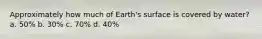 Approximately how much of Earth's surface is covered by water? a. 50% b. 30% c. 70% d. 40%