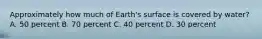 Approximately how much of Earth's surface is covered by water? A. 50 percent B. 70 percent C. 40 percent D. 30 percent