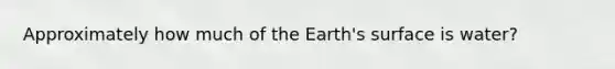 Approximately how much of the Earth's surface is water?