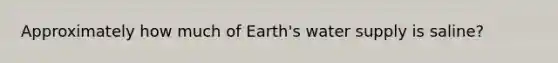 Approximately how much of Earth's water supply is saline?