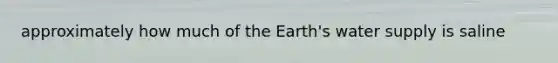 approximately how much of the Earth's water supply is saline