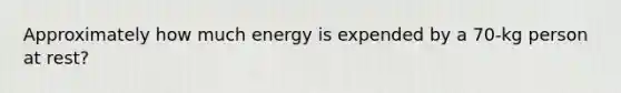 Approximately how much energy is expended by a 70-kg person at rest?