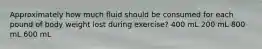 Approximately how much fluid should be consumed for each pound of body weight lost during exercise? 400 mL 200 mL 800 mL 600 mL