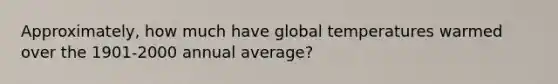 Approximately, how much have global temperatures warmed over the 1901-2000 annual average?