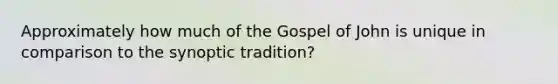 Approximately how much of the Gospel of John is unique in comparison to the synoptic tradition?