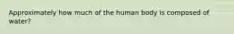 Approximately how much of the human body is composed of water?