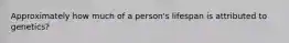 Approximately how much of a person's lifespan is attributed to genetics?
