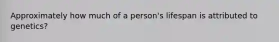 Approximately how much of a person's lifespan is attributed to genetics?