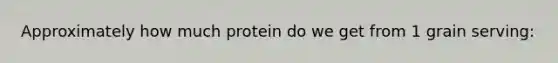 Approximately how much protein do we get from 1 grain serving: