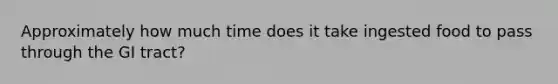 Approximately how much time does it take ingested food to pass through the GI tract?