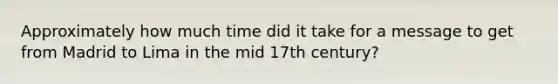 Approximately how much time did it take for a message to get from Madrid to Lima in the mid 17th century?