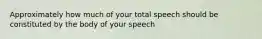 Approximately how much of your total speech should be constituted by the body of your speech