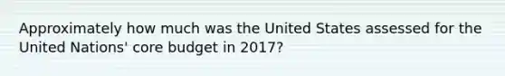 Approximately how much was the United States assessed for the United Nations' core budget in 2017?