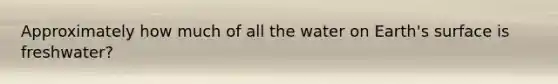 Approximately how much of all the water on Earth's surface is freshwater?