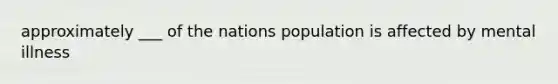 approximately ___ of the nations population is affected by mental illness