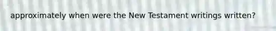 approximately when were the New Testament writings written?