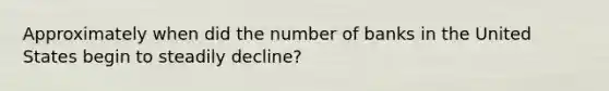 Approximately when did the number of banks in the United States begin to steadily decline?
