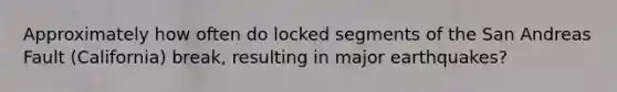 Approximately how often do locked segments of the San Andreas Fault (California) break, resulting in major earthquakes?