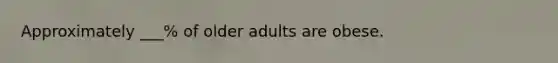 Approximately ___% of older adults are obese.