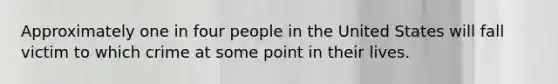 Approximately one in four people in the United States will fall victim to which crime at some point in their lives.