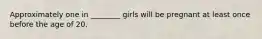 Approximately one in ________ girls will be pregnant at least once before the age of 20.