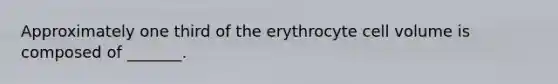 Approximately one third of the erythrocyte cell volume is composed of _______.