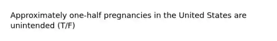 Approximately one-half pregnancies in the United States are unintended (T/F)