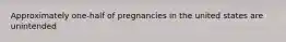 Approximately one-half of pregnancies in the united states are unintended