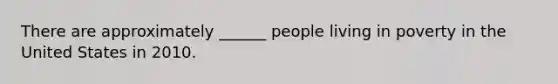 There are approximately ______ people living in poverty in the United States in 2010.