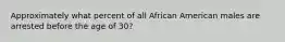 Approximately what percent of all African American males are arrested before the age of 30?