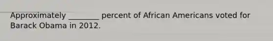 Approximately ________ percent of African Americans voted for Barack Obama in 2012.