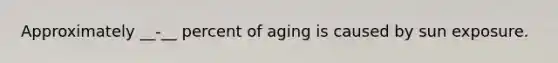 Approximately __-__ percent of aging is caused by sun exposure.