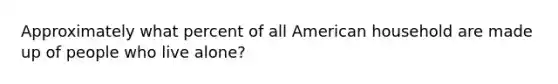 Approximately what percent of all American household are made up of people who live alone?