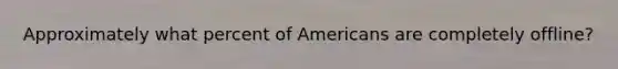 Approximately what percent of Americans are completely offline?