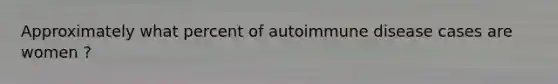 Approximately what percent of autoimmune disease cases are women ?