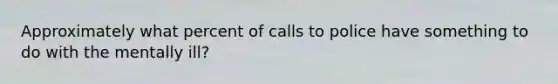 Approximately what percent of calls to police have something to do with the mentally ill?