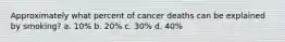 Approximately what percent of cancer deaths can be explained by smoking? a. 10% b. 20% c. 30% d. 40%