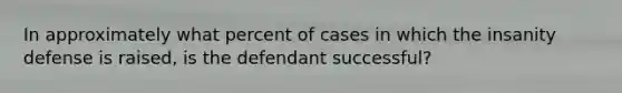 In approximately what percent of cases in which the insanity defense is raised, is the defendant successful?