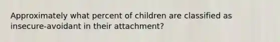 Approximately what percent of children are classified as insecure-avoidant in their attachment?