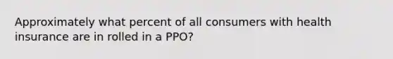 Approximately what percent of all consumers with health insurance are in rolled in a PPO?