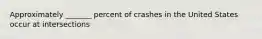 Approximately _______ percent of crashes in the United States occur at intersections